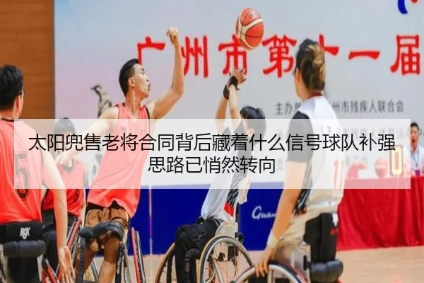 太阳兜售老将合同背后藏着什么信号球队补强思路已悄然转向